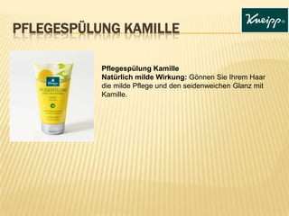 PFLEGESPÜLUNG KAMILLE
Pflegespülung Kamille
Natürlich milde Wirkung: Gönnen Sie Ihrem Haar
die milde Pflege und den seidenweichen Glanz mit
Kamille.
 