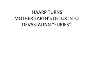 HAARP TURNS
MOTHER EARTH’S DETOX INTO
DEVASTATING “FURIES”
 