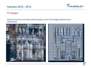 Haarslev 2015 - 2016
15
FF Skagen
Skönnuð mynd og verksmiðju teikkning lagðar saman til að tryggja árekstrar lausa
uppsettningu
 