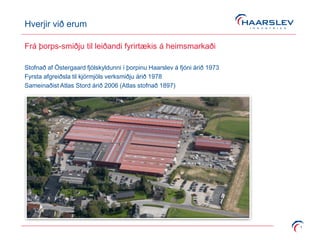 Hverjir við erum
1
Frá þorps-smiðju til leiðandi fyrirtækis á heimsmarkaði
Stofnað af Östergaard fjölskyldunni í þorpinu Haarslev á fjóni árið 1973
Fyrsta afgreiðsla til kjörmjöls verksmiðju árið 1978
Sameinaðist Atlas Stord árið 2006 (Atlas stofnað 1897)
 
