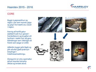Haarslev 2015 - 2016
19
CORE
Byggt á gagnasöfnun og
reglun, þar sem reynslu gögn
og gögn frá hráefni eru notuð
í reglun.
Þannig að kerfið getur
áættlað hvað mun gerast í
framleiðslunni og brugðist við
fyrirfram í staðin fyrir að gera
leiðréttingar sem viðbrögð við
fráviki sem þegar er orðið.
Aðferðin tryggir jafnt flæði og
jöfn afurðar gæði þrátt fyrir
breytingar í
hráefnissamsettningu.
Árangurinn er orku sparnaður
jafnari keyrsla hámarks
afköst og einsleit afurð.
 