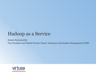 1
Hadoop as a Service
Kumar Ramamurthy
Vice President and Global Practice Head | Enterprise Information Management (EIM)
 