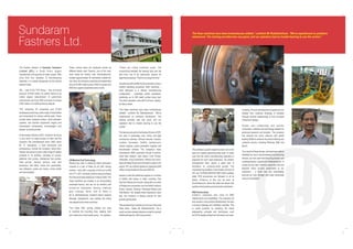 Sundaram
Fastners Ltd.
The Autolec Division of Sundram Fasteners
Limited (SFL) is South Asia's largest
manufacturer and exporter of water pumps. With
more than four decades of manufacturing
expertise, it is widely recognised as the market
leader in India.

These various items are produced across six
different plants near Chennai, one of the main
ones being the factory near Gummidipoondi,
located approximately 40 kilometres outside the
city. Here, the company machines and assembles
around 45,000 water pumps, 6000 oil pumps and
6000 fan support assemblies every month.

SFL – part of the TVS Group – has an annual
turnover of $160 million. Its parent claims to be
India's largest manufacturer of automotive
components, bar none. With a turnover in excess
of $2.3 billion, it's a difficult claim to dispute.
TVS comprises 25 companies and 27,000
employees producing a wide range of assemblies
and components for various vehicle parts. These
include axles, hydraulic brakes, clutch actuation
systems, fuel injection equipment, engine and
transmission components, turbochargers and
wheels, to name but a few.
At the Autolec Division of SFL, however, the focus
is very much on water pumps, an item that the
company has manufactured since 1965, when
Mr. K. Vasudevan, a local technocrat and
entrepreneur, formed the company. Since then,
Autolec has grown to add a wide range of related
products to its portfolio, including oil pumps,
electrical fuel pumps, mechanical fuel pumps,
feed pumps, damper pulleys, auto belt
tensioners, belt idlers, rocker arm assemblies,
cam followers, rocker arm levers, rocker shafts
and valve tappets.

The Haas machines have been tremendously reliable,” confirms Mr Radhakrishnan. “We've experienced no problems
whatsoever. The training provided was very good, and our operators had no trouble learning to use the control.”

“These are critical machined areas. The
concentricity between the bearing bore and the
seal bore has to be particularly precise for
alignment purposes. There is no margin for error.”
All parts are self-certified by the operators using a
random sampling procedure. Both machines –
each deployed in a cellular manufacturing
configuration – undertake similar operations,
producing up to 250 water pumps every day.
The plant operates a two-shift (16-hour) system,
six days a week.
“The Haas machines have been tremendously
reliable,” confirms Mr Radhakrishnan. “We've
experienced no problems whatsoever. The
training provided was very good, and our
operators had no trouble learning to use the
control.”

US Machine Tool Technology
Playing key roles in achieving these production
volumes is a pair of Haas SL-30 CNC turning
centres – each with a capacity of 432 mm by 864
mm (17" x 34"), and both of which were purchased
from the local Haas distributor in March 2003. The
Haas machines are located in an immaculately
presented factory, and are run by similarly well
turned-out employees wearing matching
grey company shirts. One of these is
Mr. R. Radhakrishnan, Autolec's Senior General
Manager (Operations), who outlines the critical
role played by the Haas machines.
“The Haas CNC turning centres are used
to machine the mounting face, bearing bore
and seal bore on each water pump,” he explains.

The items produced by the Autolec Division of SFL
are used in passenger cars, heavy and light
commercial vehicles, off-road vehicles, tractors,
combine harvesters, forklifts, earthmovers,
marine engines, power generation engines and
two-wheeled vehicles. The company's many
international OEM customers inlcude Cummins,
Case New Holland, John Deere, Ford, Proton,
Caterpillar, Dura Automotive, Perkins and Iveco.
Approximately 50 percent of Autolec's output is for
export. SFL as a whole topped an impressive $45
million in export sales for the year 2004-05.
Autolec is also the preferred supplier to a number
of OEMs with bases in India, including Fiat,
Hyundai, Mazda and Suzuki, along with a number
of indigenous companies, such as Ashok Leyland,
Eicher, Escorts, Greaves, Hindustan Motors and
Tata Motors. Yet, despite these impressive client
lists, the company is always looking for new
growth opportunities.
“We are planning to double our turnover in the next
three years,” states Mr. Radhakrishnan. “As a
result, we have already placed an order for several
additional Haas SL-30 turning centres.”

modeling. Product development programmes are
initiated from customer drawings or samples
(through reverse engineering) or from concepts
(“black box” design).
Autolec also collaborates with premier
universities, institutes and technology leaders for
advanced research and analysis. The company
has entered into many ventures with global
leading OEMs to enhance its product offering and
customer service, including Pierburg, NSK and
Bosch.
This ambitious growth target has been set on the
back of a rapidly expanding order book. To make
sure that the entire manufacturing operation is
prepared for such rapid expansion, the Autolec
management team places a great deal of
emphasis on company-wide quality. The
manufacturing facilities at the Autolec Division of
SFL are TS16949:2002/ISO 9001:2000 certified,
while TPM procedures are followed in all its
plants. Evidence of this can be seen at
Gummidipoondi, where the walls are strewn with
quality control posters and production schedules.
R&D Partnerships
Autolec's customers also value its R&D
infrastructure and capabilities. The company not
only excels in new product development, but also
in product redesign and validation activities. This
is made possible by adopting the latest
engineering concepts and techniques, such
as CATIA design software for simulation and solid

“As a result of these tie-ups, we have been able to
establish our own in-house bearing manufacturing
division, our own seal manufacturing division and
a casting foundry,” explains Mr. Radhakrishnan. “It
means we can cast, machine, assemble, test and
dispatch entire product assemblies to our
customers – a factor that has undoubtedly
become our core strength and major advantage
over our competitors.”

 