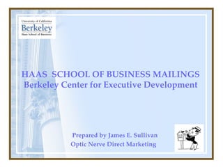 HAAS  SCHOOL OF BUSINESS MAILINGS Berkeley Center for Executive Development   Prepared by James E. Sullivan   Optic Nerve Direct Marketing  