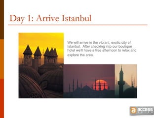 Day 1: Arrive Istanbul We will arrive in the vibrant, exotic city of Istanbul.  After checking into our boutique hotel we’ll have a free afternoon to relax and explore the area.   