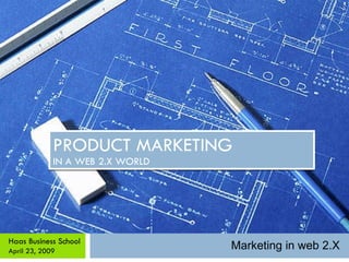 PRODUCT MARKETING IN A WEB 2.X WORLD Haas Business School April 23, 2009 Marketing in web 2.X 