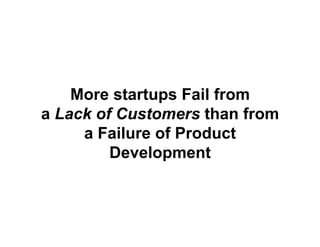 More startups Fail from
a Lack of Customers than from
     a Failure of Product
         Development
 