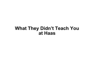 What They Didn’t Teach You
         at Haas
 