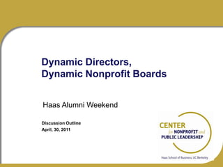 Dynamic Directors, Dynamic Nonprofit Boards Haas Alumni Weekend Discussion Outline April, 30, 2011 