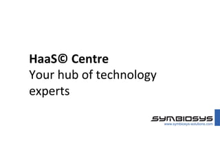 HaaS©	
  Centre	
  
Your	
  hub	
  of	
  technology	
  
experts	
  
 