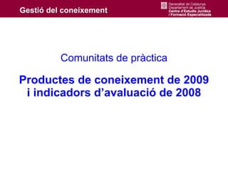 Comunitats de pràctica

Productes de coneixement de 2009
 i indicadors d’avaluació de 2008
 