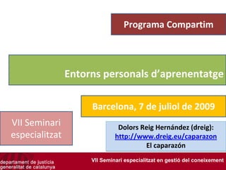 Programa Compartim



       Entorns personals d’aprenentatge

                 Barcelona, 7 de juliol de
                          2009
VII Seminari           Dolors Reig Hernández (dreig):
especialitzat          http://www.dreig.eu/caparazon
                                El caparazón
                VII Seminari especialitzat en gestió del coneixement
 