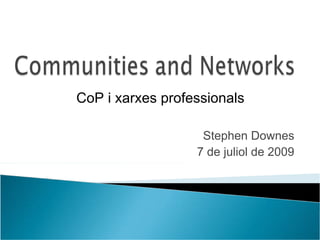 CoP i xarxes professionals

                   Stephen Downes
                  7 de juliol de 2009
 
