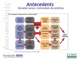 Antecedents
      Societat xarxa i comunitats de pràctica




WHO Comisión on Social Determinants of Health. 2008
 