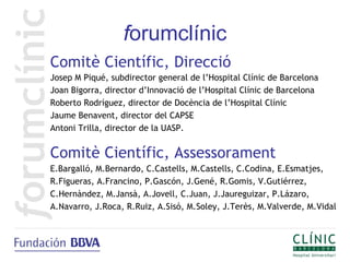 forumclínic
Comitè Científic, Direcció
Josep M Piqué, subdirector general de l’Hospital Clínic de Barcelona
Joan Bigorra, director d’Innovació de l’Hospital Clínic de Barcelona
Roberto Rodríguez, director de Docència de l’Hospital Clínic
Jaume Benavent, director del CAPSE
Antoni Trilla, director de la UASP.


Comitè Científic, Assessorament
E.Bargalló, M.Bernardo, C.Castells, M.Castells, C.Codina, E.Esmatjes,
R.Figueras, A.Francino, P.Gascón, J.Gené, R.Gomis, V.Gutiérrez,
C.Hernàndez, M.Jansà, A.Jovell, C.Juan, J.Jaureguizar, P.Lázaro,
A.Navarro, J.Roca, R.Ruiz, A.Sisó, M.Soley, J.Terès, M.Valverde, M.Vidal
 