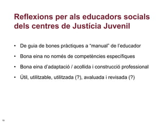 Reflexions per als educadors socials
     dels centres de Justícia Juvenil

     • De guia de bones pràctiques a “manual” ...
