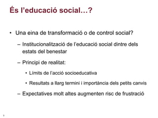 És l’educació social…?

    • Una eina de transformació o de control social?
       – Institucionalització de l’educació s...