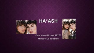 HA*ASH
Carol Vianey Morales REYES
Miercoles 26 de febrero

 