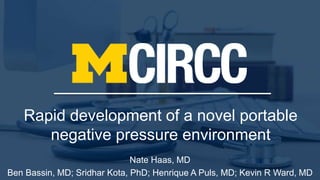 Rapid development of a novel portable
negative pressure environment
Nate Haas, MD
Ben Bassin, MD; Sridhar Kota, PhD; Henrique A Puls, MD; Kevin R Ward, MD
 