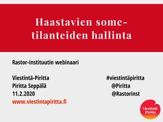 Haastavien some-
tilanteiden hallinta
Rastor-instituutin webinaari
Viestintä-Piritta #viestintäpiritta
Piritta Seppälä @Piritta
11.2.2020 @Rastorinst
www.viestintapiritta.fi
 