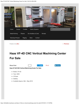 Haas VF-4D CNC Vertical Machining Center For Sale | Call 616-200-4308
https://affordable-machinery.com/haas-vf-4d-cnc-vertical-machining-center-for-sale/[3/29/2018 1:37:30 PM]
Share Post Tweet
Haas VF-4D CNC Vertical Machining Center
For Sale
Haas VF-4D CNC Vertical Machining Center For Sale
Model: VF-4D
Year: 2003
3-Phase
50/60hz
Available Approx. Mid – May 2018
Posted on by Dev
Pin It Share
← Previous
Recommend 1
Home Cranes Forklifts Gantry Systems
Metal-Working Plastics Die Handlers & Carts Rentals
Stamping Presses Rigging Store Contact
Search
 