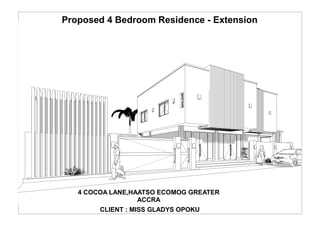 Proposed 4 Bedroom Residence - Extension
4 COCOA LANE,HAATSO ECOMOG GREATER
ACCRA
CLIENT : MISS GLADYS OPOKU
 