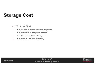 Questions?
tiny.cloudera.com/questions
Storage Cost
- TTL is your friend
- Think of Lucene based systems as great if
- You dataset is manageable in size
- You have a good TTL strategy
- You have a boat load of money
 