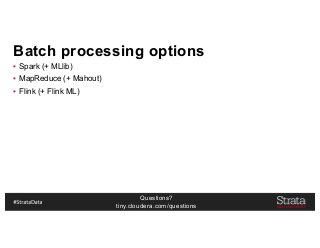 Questions?
tiny.cloudera.com/questions
Batch processing options
▪ Spark (+ MLlib)
▪ MapReduce (+ Mahout)
▪ Flink (+ Flink ML)
 