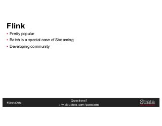 Questions?
tiny.cloudera.com/questions
Flink
▪ Pretty popular
▪ Batch is a special case of Streaming
▪ Developing community
 