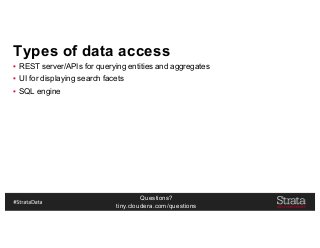 Questions?
tiny.cloudera.com/questions
Types of data access
▪ REST server/APIs for querying entities and aggregates
▪ UI for displaying search facets
▪ SQL engine
 