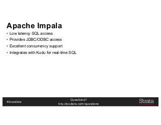 Questions?
tiny.cloudera.com/questions
Apache Impala
▪ Low latency SQL access
▪ Provides JDBC/ODBC access
▪ Excellent concurrency support
▪ Integrates with Kudu for real-time SQL
 