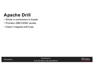 Questions?
tiny.cloudera.com/questions
Apache Drill
▪ Similar in architecture to Impala
▪ Provides JDBC/ODBC access
▪ Doesn’t integrate with Kudu
 