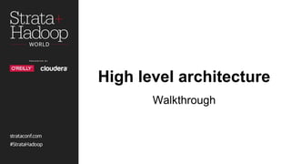 High level architecture
Walkthrough
 