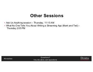 Questions?
tiny.cloudera.com/questions
Other Sessions
▪ Ask Us Anything session – Thursday, 11:15 AM
▪ What No One Tells You About Writing a Streaming App (Mark and Ted) –
Thursday 2:05 PM
 