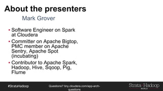 Questions?
tiny.cloudera.com/questions
About the presenters
▪ Software Engineer on Spark
at Cloudera
▪ Committer on Apache Bigtop,
PMC member on Apache
Sentry, Apache Spot
(incubating)
▪ Contributor to Apache Spark,
Hadoop, Hive, Sqoop, Pig,
Flume
Mark Grover
 