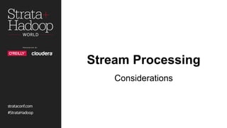 Stream Processing
Considerations
 