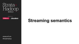 Streaming semantics
 