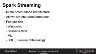 Questions?
tiny.cloudera.com/questions
Spark Streaming
▪ Micro batch based architecture
▪ Allows stateful transformations
▪ Feature rich
- Windowing
- Sessionization
- ML
- SQL (Structured Streaming)
 