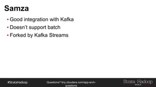 Questions?
tiny.cloudera.com/questions
Samza
▪ Good integration with Kafka
▪ Doesn’t support batch
▪ Forked by Kafka Streams
 