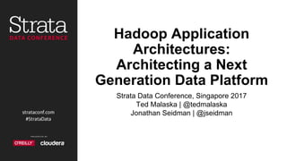 Hadoop Application
Architectures:
Architecting a Next
Generation Data Platform
Strata Data Conference, Singapore 2017
Ted Malaska | @tedmalaska
Jonathan Seidman | @jseidman
 