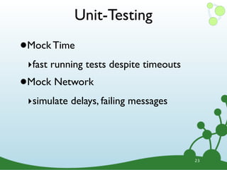 Unit-Testing

•   Mock Time
    ‣fast running tests despite timeouts
•   Mock Network
    ‣simulate delays, failing messages




                                           23
 