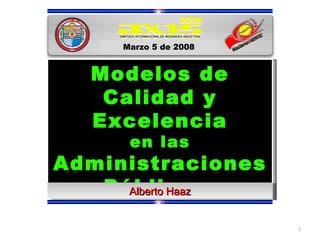 Modelos de Calidad y Excelencia en las Administraciones Públicas  Marzo 5 de 2008 Alberto Haaz 