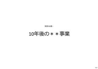 発想のお題︓
10年後の＊＊事業
113
 