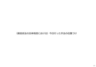 （創造技法の全体地図における）今⽇⾏った⼿法の位置づけ
145
 