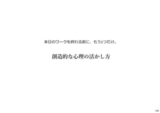本⽇のワークを終わる前に、もう1つだけ。
創造的な⼼理の活かし⽅
148
 