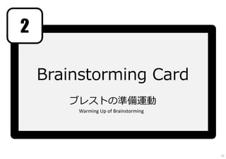 Brainstorming Card
ブレストの準備運動
2
Warming Up of Brainstorming
17
 