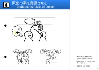 既出の案を発展させる
Build on the Ideas of Others4
●
● ・⾯⽩い点or本質を切り出し、
PIVOTを（派⽣案・改良案）
・Topic（主題）にフォーカスを当て
ガイドにする
・脱線許容︓2歩（⽬安）
33
 