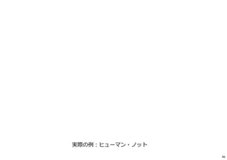 実際の例︓ヒューマン・ノット
46
 