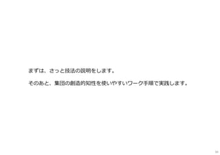 まずは、さっと技法の説明をします。
そのあと、集団の創造的知性を使いやすいワーク⼿順で実践します。
50
 