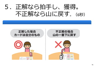 ５．正解なら拍⼿し、獲得。
不正解なら⼭に戻す。（6秒）
81
 